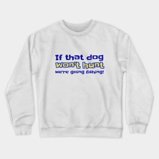 If that dog won't hunt we're going fishing! Crewneck Sweatshirt